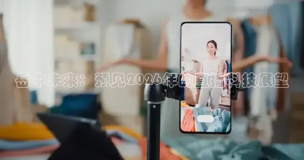 岳中未来：预见2026年的直播科技展望